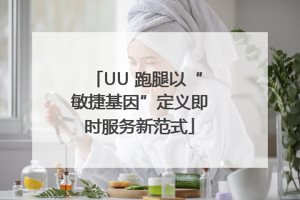 UU 跑腿以“敏捷基因”定义即时服务新范式