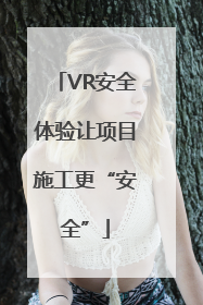 VR安全体验让项目施工更“安全”