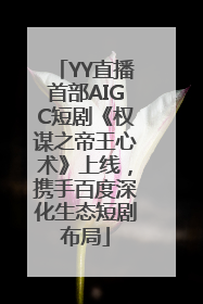 YY直播首部AIGC短剧《权谋之帝王心术》上线，携手百度深化生态短剧布局