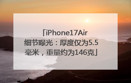 iPhone17Air细节曝光：厚度仅为5.5毫米，重量约为146克